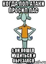 Когда пол атаки просил пас А он пошел мудиться и обрезался, Мем Сквидвард в полный рост