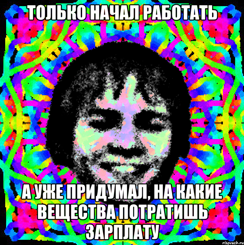 Только начал работать А уже придумал, на какие вещества потратишь зарплату