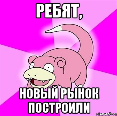ребят, новый рынок построили, Мем слоупок