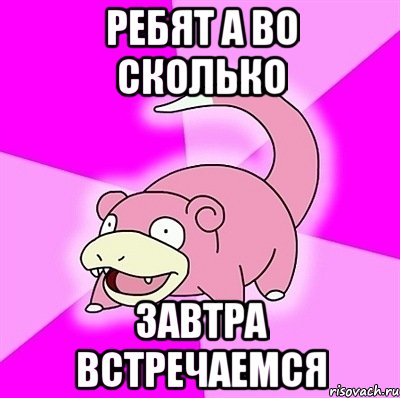 Ребят а во сколько завтра встречаемся, Мем слоупок