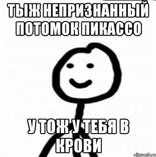 Тыж непризнанный потомок Пикассо У тож у тебя в крови, Мем Теребонька (Диб Хлебушек)