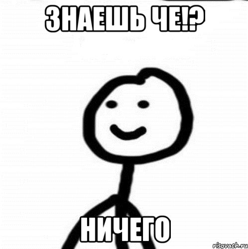 знаешь че!? ничего, Мем Теребонька (Диб Хлебушек)