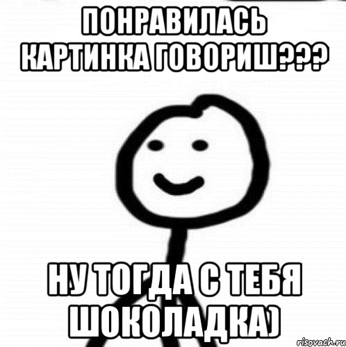 Понравилась картинка говориш??? Ну тогда с тебя шоколадка), Мем Теребонька (Диб Хлебушек)