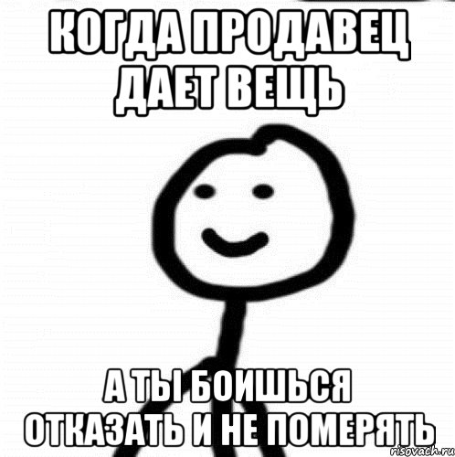 КОГДА ПРОДАВЕЦ ДАЕТ ВЕЩЬ А ТЫ БОИШЬСЯ ОТКАЗАТЬ И НЕ ПОМЕРЯТЬ, Мем Теребонька (Диб Хлебушек)