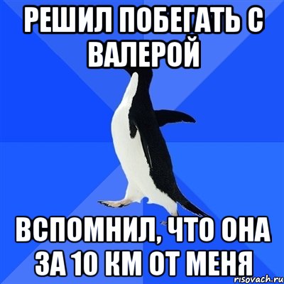 Решил побегать с валерой Вспомнил, что она за 10 км от меня, Мем  Социально-неуклюжий пингвин