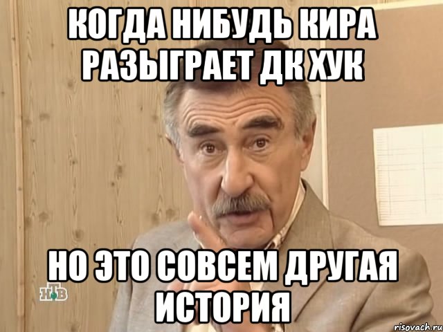 Когда нибудь Кира разыграет ДК Хук Но это совсем другая история, Мем Каневский (Но это уже совсем другая история)