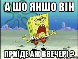 а шо якшо він приїде аж ввечері ?, Мем Спанч Боб плачет