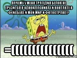 Пачему у меня трагедия белок не грузится в однокласниках и контакте в фейсбуке и мой мир и фотостране!? =(((((((((((((((, Мем Спанч Боб плачет