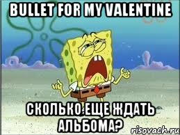 Bullet For My Valentine сколько еще ждать альбома?, Мем Спанч Боб плачет