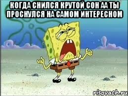 когда снился крутой сон аа ты проснулся на самом интересном , Мем Спанч Боб плачет