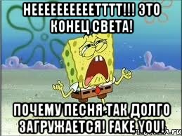 Неееееееееетттт!!! Это конец света! Почему песня так долго загружается! Fake you!, Мем Спанч Боб плачет