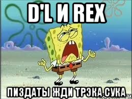 D'l и REX Пиздаты жди трэка сука, Мем Спанч Боб плачет