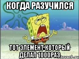 когда разучился тот элемент который делал 1000раз, Мем Спанч Боб плачет