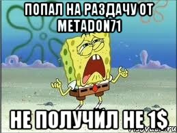 попал на раздачу от Metadon71 не получил не 1$, Мем Спанч Боб плачет