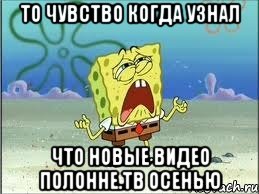 ТО ЧУВСТВО КОГДА УЗНАЛ ЧТО НОВЫЕ ВИДЕО ПОЛОННЕ.ТВ ОСЕНЬЮ, Мем Спанч Боб плачет