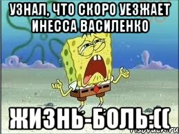 Узнал, что скоро уезжает Инесса Василенко Жизнь-боль:((, Мем Спанч Боб плачет