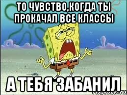 То чувство,когда ты прокачал все классы А тебя забанил, Мем Спанч Боб плачет