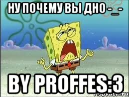 Ну почему вы дно -_- by ProFFes:3, Мем Спанч Боб плачет