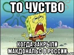 То чуство Когда закрыли МакДональс в России, Мем Спанч Боб плачет