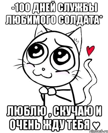 -100 ДНЕЙ СЛУЖБЫ ЛЮБИМОГО СОЛДАТА* ЛЮБЛЮ , СКУЧАЮ И ОЧЕНЬ ЖДУ ТЕБЯ ♥