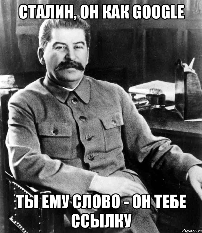 Сталин, он как Google Ты ему слово - он тебе ссылку, Мем  иосиф сталин