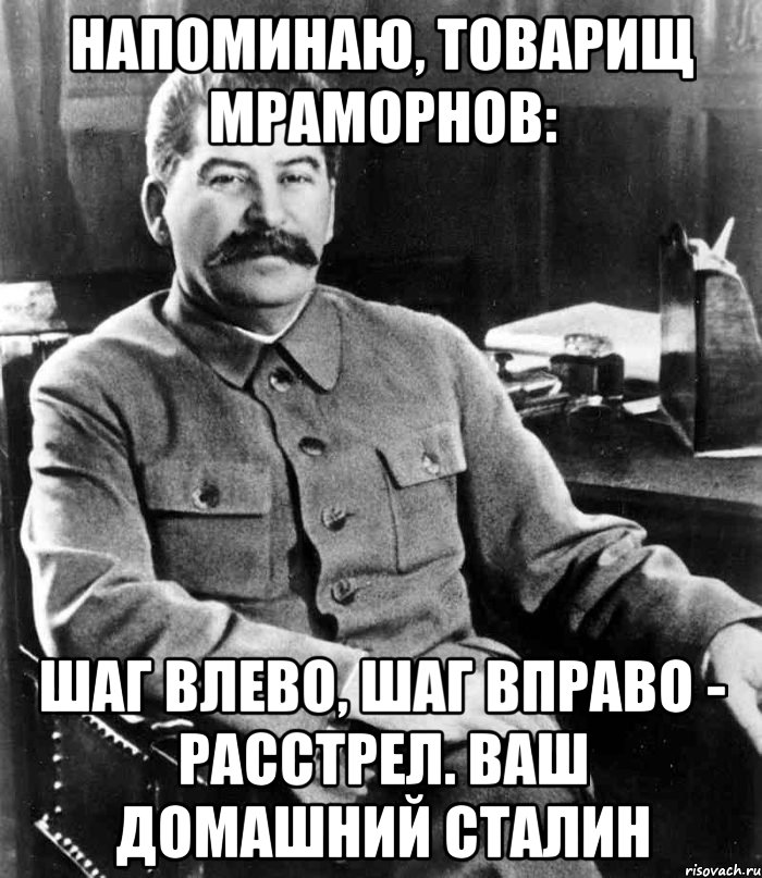 Напоминаю, товарищ Мраморнов: Шаг влево, шаг вправо - расстрел. Ваш домашний Сталин, Мем  иосиф сталин