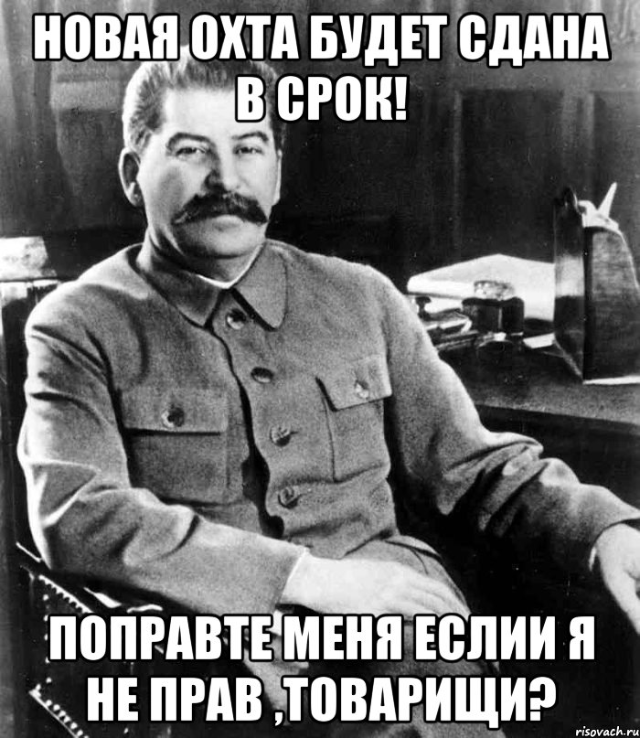 Новая Охта будет сдана в срок! Поправте меня еслии я не прав ,товарищи?, Мем  иосиф сталин