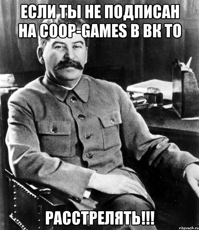 ЕСЛИ ТЫ НЕ ПОДПИСАН НА COOP-GAMES В ВК ТО РАССТРЕЛЯТЬ!!!, Мем  иосиф сталин