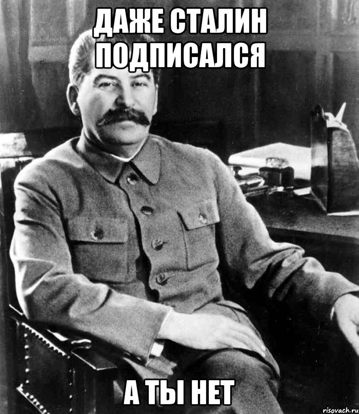 Даже Сталин подписался А ты нет, Мем  иосиф сталин