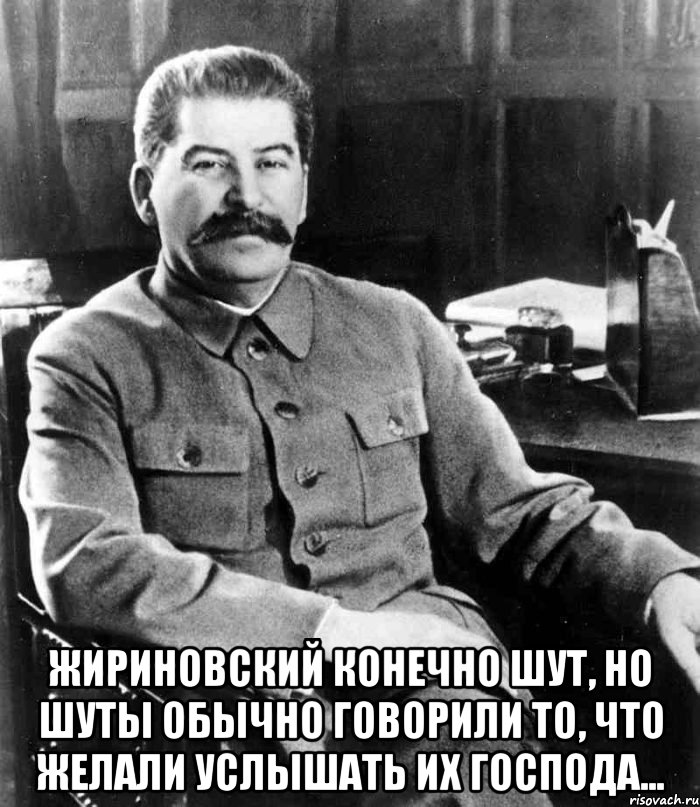  Жириновский конечно шут, но шуты обычно говорили то, что желали услышать их господа..., Мем  иосиф сталин