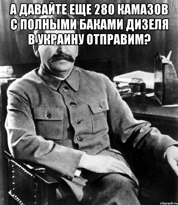 А давайте еще 280 камазов с полными баками дизеля в украину отправим? , Мем  иосиф сталин