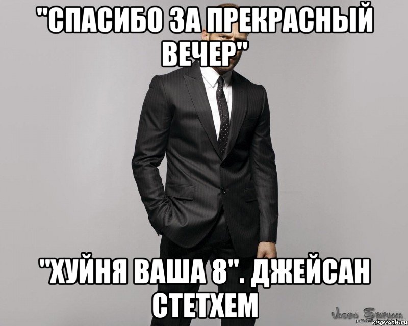 "Спасибо за прекрасный вечер" "Хуйня ваша 8". Джейсан Стетхем