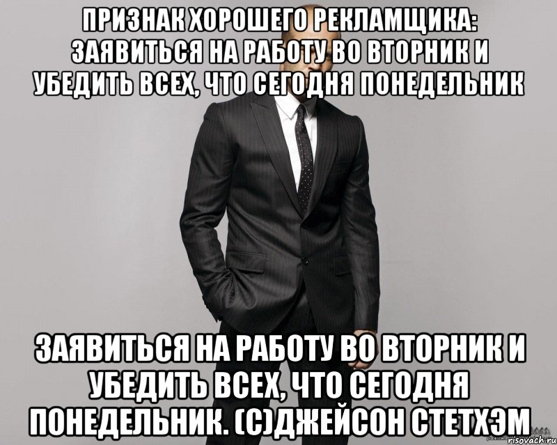 Признак хорошего рекламщика: заявиться на работу во вторник и убедить всех, что сегодня понедельник заявиться на работу во вторник и убедить всех, что сегодня понедельник. (с)Джейсон Стетхэм