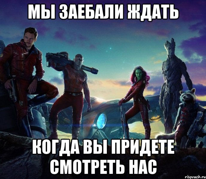 Мы заебали ждать Когда вы придете смотреть нас