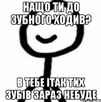 нащо ти до зубного ходив? в тебе ітак тих зубів зараз небуде, Мем Теребонька (Диб Хлебушек)