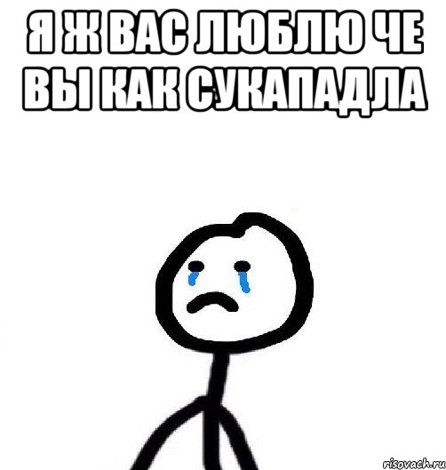 Я Ж ВАС ЛЮБЛЮ ЧЕ ВЫ КАК СУКАПАДЛА 