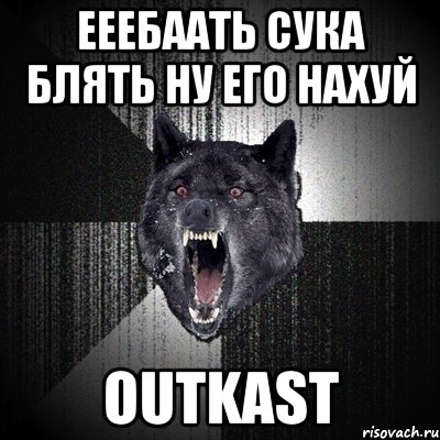 ееебаать сука блять ну его нахуй OUTKAST, Мем Сумасшедший волк