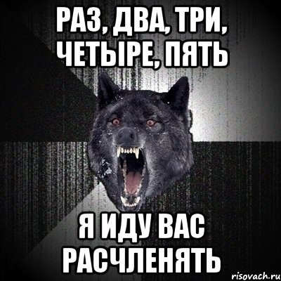 РАЗ, ДВА, ТРИ, ЧЕТЫРЕ, ПЯТЬ Я ИДУ ВАС РАСЧЛЕНЯТЬ, Мем Сумасшедший волк