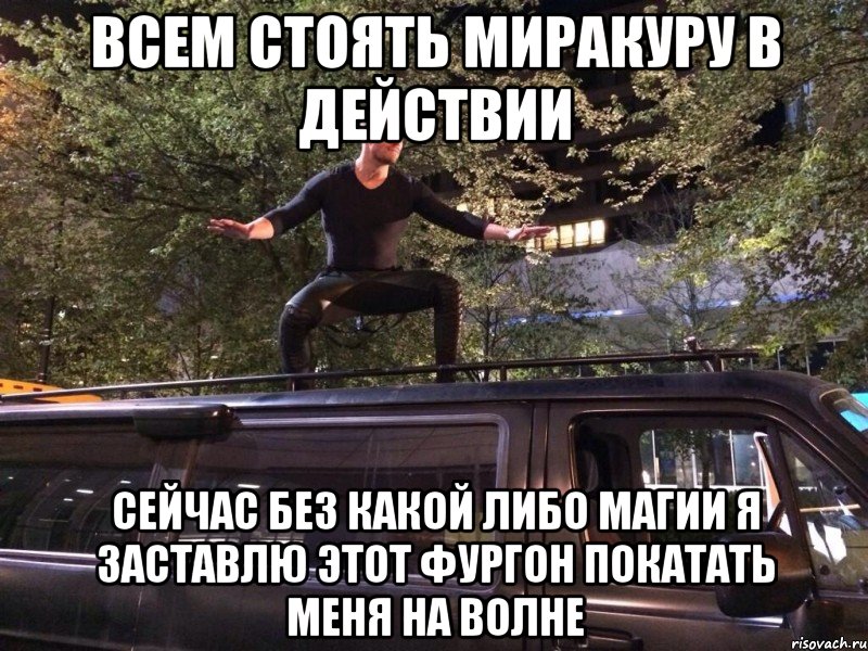 Всем стоять миракуру в действии Сейчас без какой либо магии я заставлю этот фургон покатать меня на волне, Мем Своя атмосфера