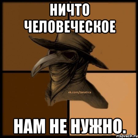 Ничто человеческое нам не нужно.