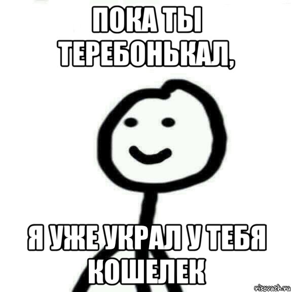 Пока ты теребонькал, я уже украл у тебя кошелек, Мем Теребонька (Диб Хлебушек)