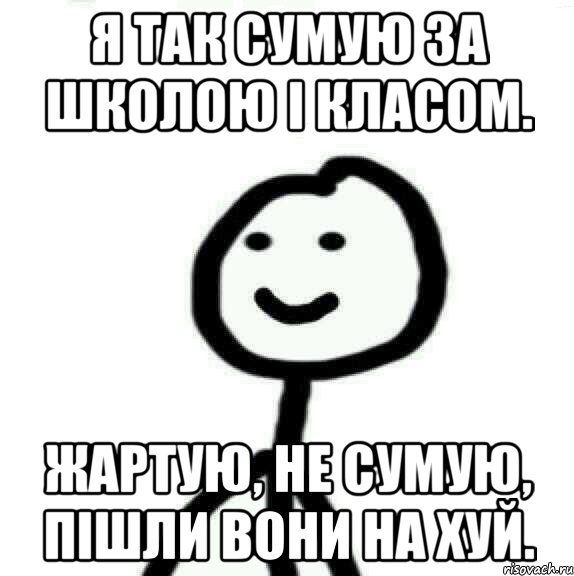 Я так сумую за школою і класом. Жартую, не сумую, пішли вони на хуй., Мем Теребонька (Диб Хлебушек)