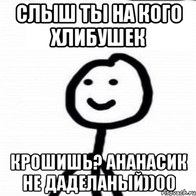 СЛЫШ ТЫ НА КОГО ХЛИБУШЕК КРОШИШЬ? АНАНАСИК НЕ ДАДЕЛАНЫЙ))00, Мем Теребонька (Диб Хлебушек)