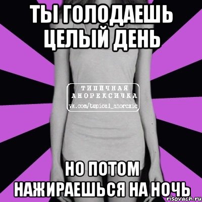 ты голодаешь целый день но потом нажираешься на ночь, Мем Типичная анорексичка