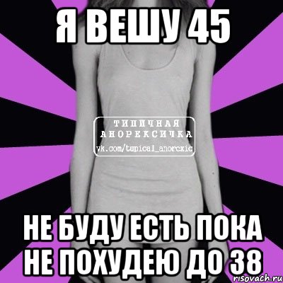 я вешу 45 не буду есть пока не похудею до 38, Мем Типичная анорексичка