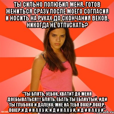 Ты сильно полюбил меня, готов жениться сразу после моего согласия и носить на руках до скончания веков, никогда не отпускать? "ты блять, уебок, хватит до меня доебываться!!! блять, ебать ты ебанутый. ИДИ ТЫ ГЛУБОКО И ДАЛЕКО. МНЕ НА ТЕБЯ ПОХЕР.ПОХЕР. ПОХЕР.И Д И Н А Х У Й, И Д И Н А Х У Й, И Д И Н А Х У Й"