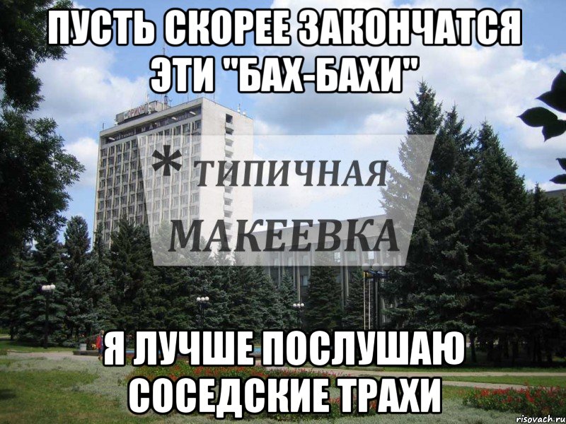 Пусть СКОРЕЕ закончатся эти "Бах-бахи" Я лучше послушаю соседские трахи