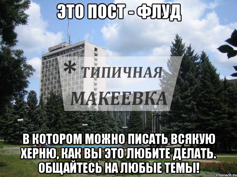 Это пост - ФЛУД В котором можно писать всякую херню, как вы это любите делать. Общайтесь на любые темы!