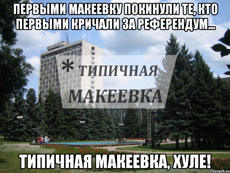 Первыми Макеевку покинули те, кто первыми кричали за референдум... Типичная Макеевка, хуле!