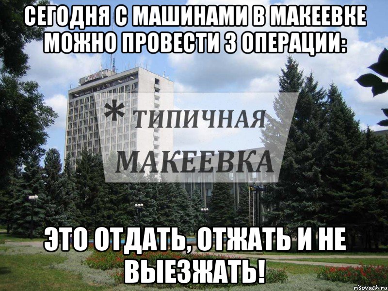 Сегодня с машинами в Макеевке можно провести 3 операции: Это отдать, отжать и не выезжать!, Мем Типичная Макеевка